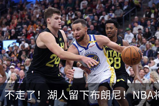 不走了！湖人留下布朗尼！NBA将上演父子对决