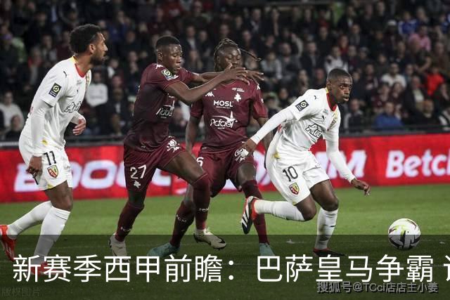 新赛季西甲前瞻：巴萨皇马争霸 诸强暗流涌动