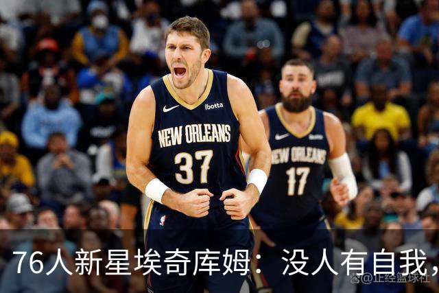 76人新星埃奇库姆：没人有自我，这支银河战舰不夺冠就是失败