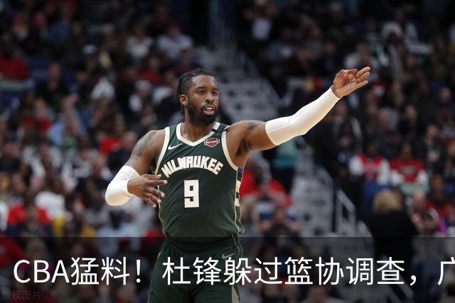 CBA猛料！杜锋躲过篮协调查，广东心仪外援加盟广州，北控签约NBA后卫